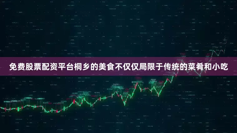 免费股票配资平台桐乡的美食不仅仅局限于传统的菜肴和小吃