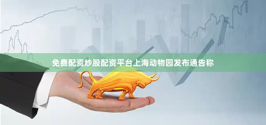 免费配资炒股配资平台上海动物园发布通告称
