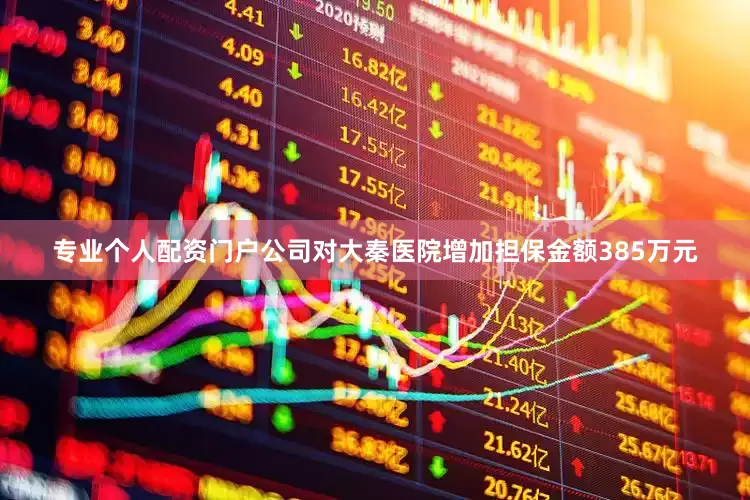 专业个人配资门户公司对大秦医院增加担保金额385万元