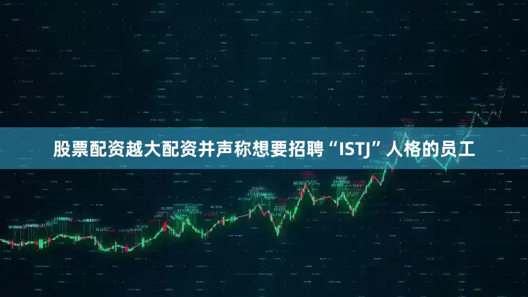 股票配资越大配资并声称想要招聘“ISTJ”人格的员工