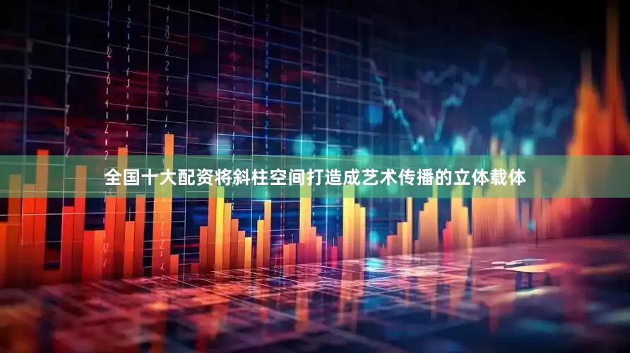 全国十大配资将斜柱空间打造成艺术传播的立体载体