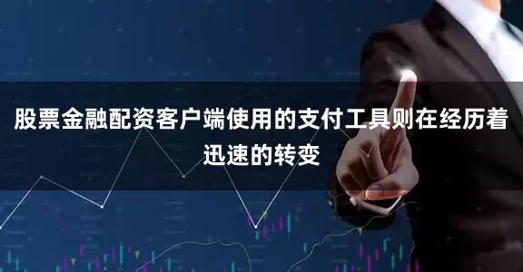 股票金融配资客户端使用的支付工具则在经历着迅速的转变