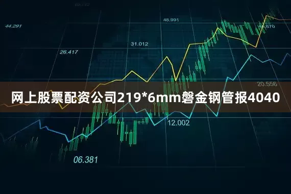 网上股票配资公司219*6mm磐金钢管报4040
