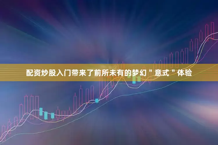 配资炒股入门带来了前所未有的梦幻＂意式＂体验