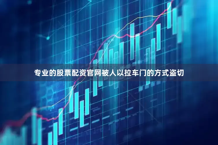 专业的股票配资官网被人以拉车门的方式盗切