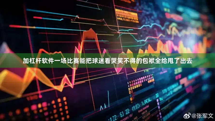 加杠杆软件一场比赛能把球迷看哭笑不得的包袱全给甩了出去