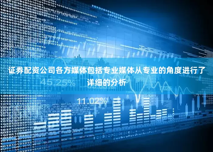 证券配资公司各方媒体包括专业媒体从专业的角度进行了详细的分析