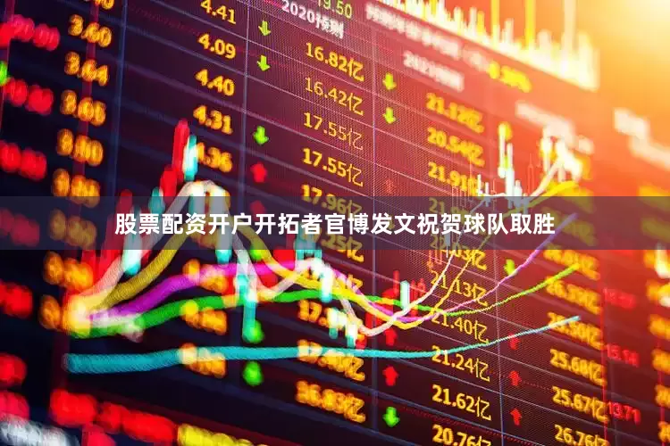 股票配资开户开拓者官博发文祝贺球队取胜