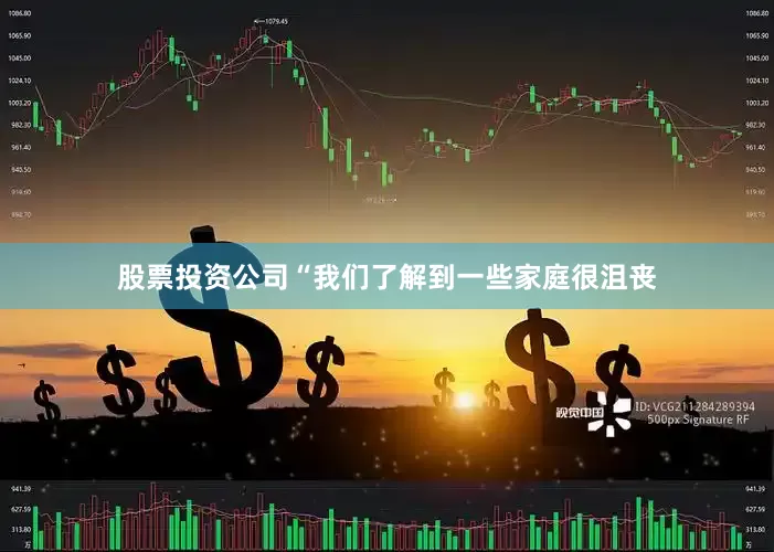 股票投资公司“我们了解到一些家庭很沮丧