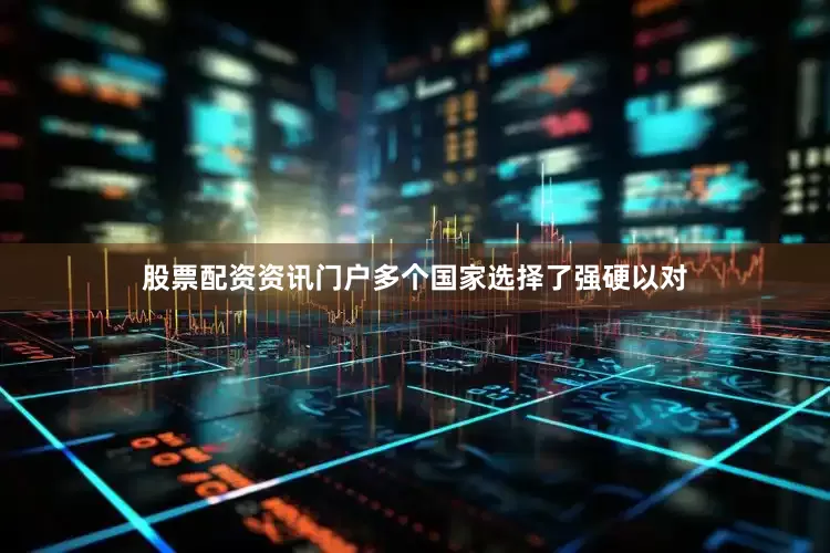 股票配资资讯门户多个国家选择了强硬以对