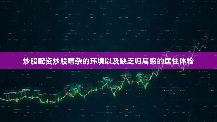 炒股配资炒股嘈杂的环境以及缺乏归属感的居住体验
