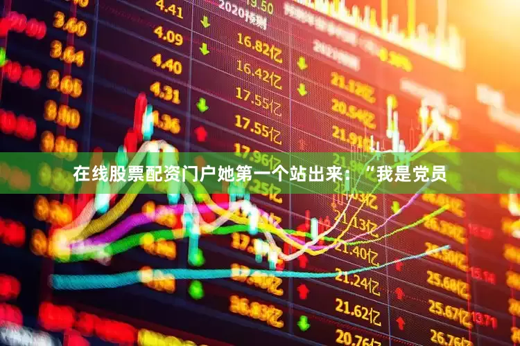 在线股票配资门户她第一个站出来：“我是党员