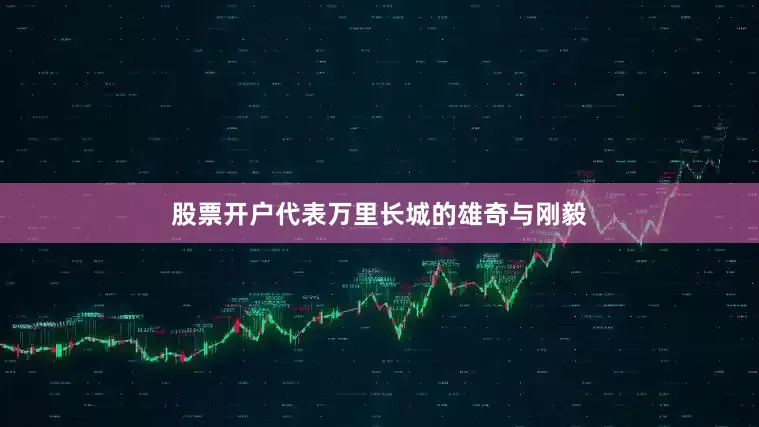 股票开户代表万里长城的雄奇与刚毅
