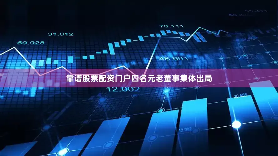 靠谱股票配资门户四名元老董事集体出局