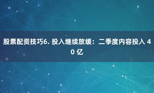 股票配资技巧6. 投入继续放缓：二季度内容投入 40 亿