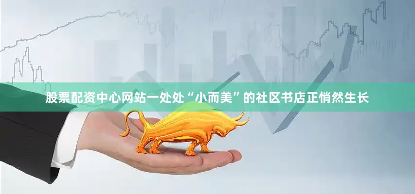 股票配资中心网站一处处“小而美”的社区书店正悄然生长