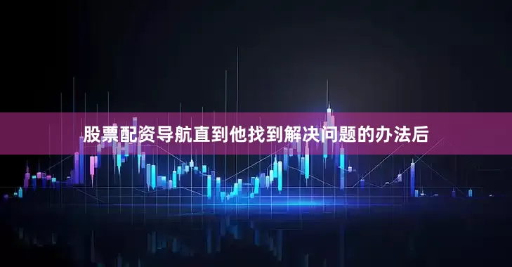 股票配资导航直到他找到解决问题的办法后
