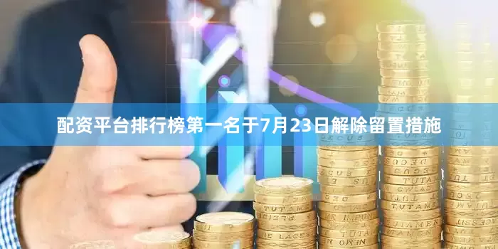 配资平台排行榜第一名于7月23日解除留置措施