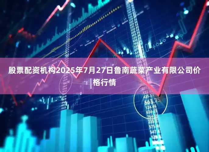 股票配资机构2025年7月27日鲁南蔬菜产业有限公司价格行情