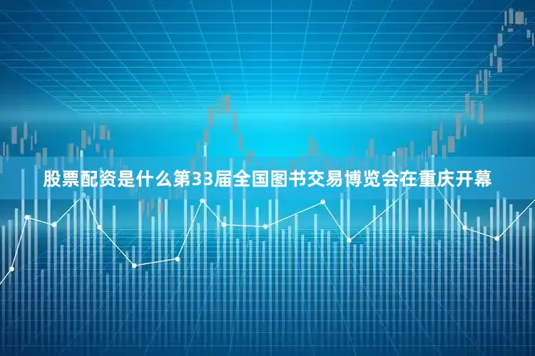 股票配资是什么第33届全国图书交易博览会在重庆开幕