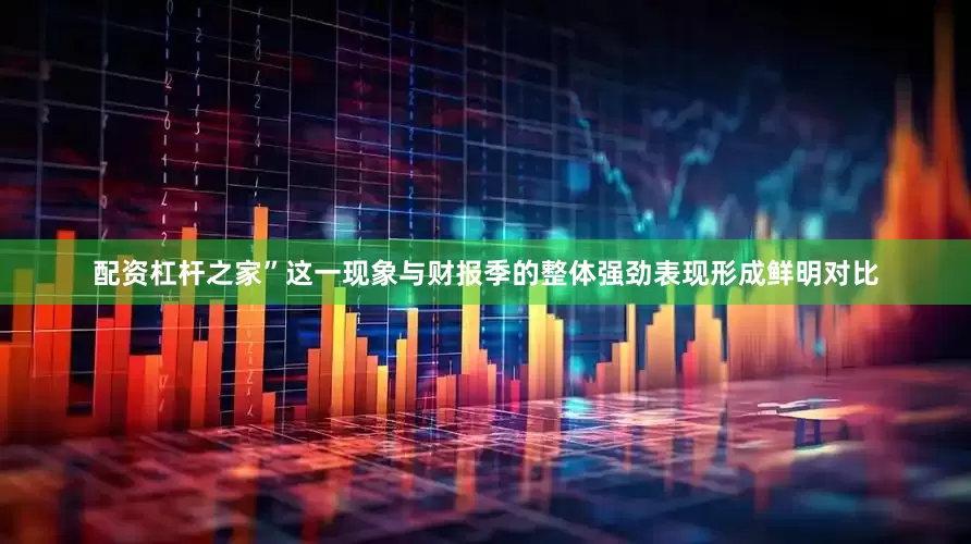 配资杠杆之家”　　这一现象与财报季的整体强劲表现形成鲜明对比