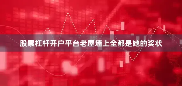 股票杠杆开户平台老屋墙上全都是她的奖状