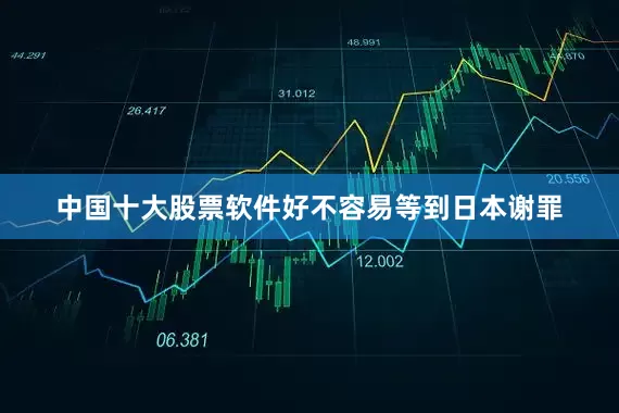 中国十大股票软件好不容易等到日本谢罪