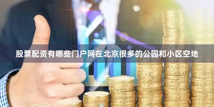股票配资有哪些门户网　　在北京很多的公园和小区空地