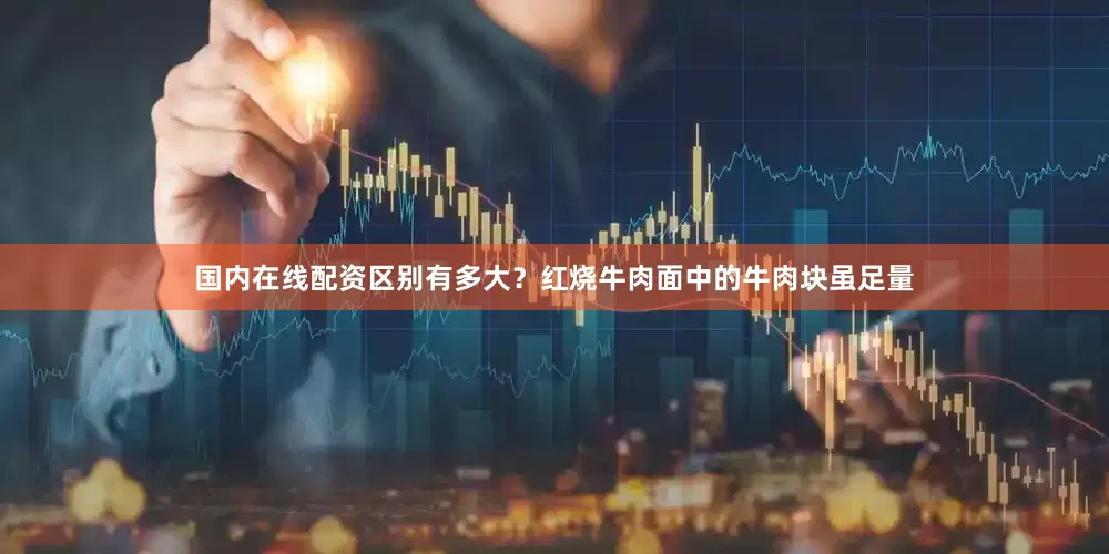 国内在线配资区别有多大？红烧牛肉面中的牛肉块虽足量