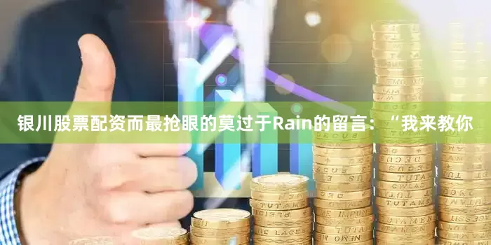 银川股票配资而最抢眼的莫过于Rain的留言：“我来教你