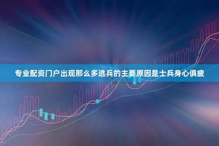 专业配资门户出现那么多逃兵的主要原因是士兵身心俱疲