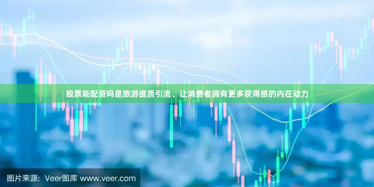 股票能配资吗是旅游提质引流、让消费者拥有更多获得感的内在动力