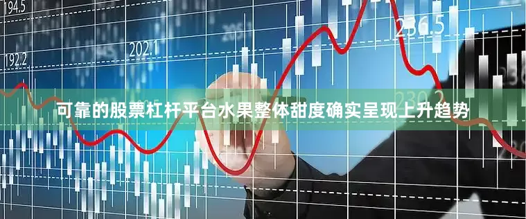 可靠的股票杠杆平台水果整体甜度确实呈现上升趋势
