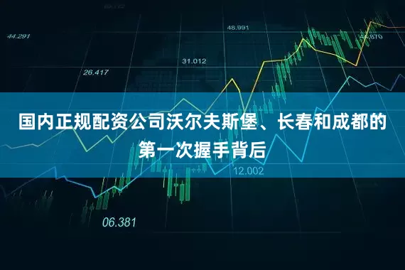 国内正规配资公司沃尔夫斯堡、长春和成都的第一次握手背后