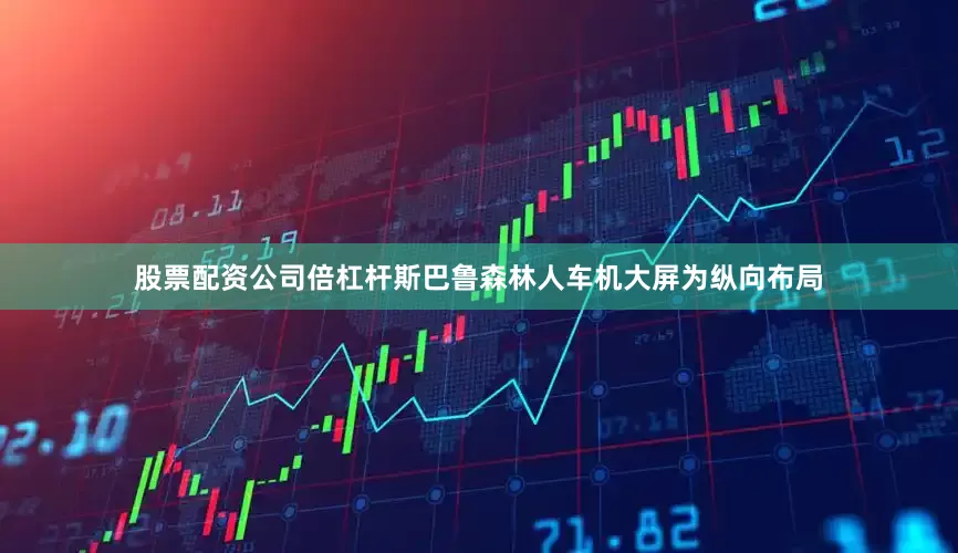 股票配资公司倍杠杆斯巴鲁森林人车机大屏为纵向布局