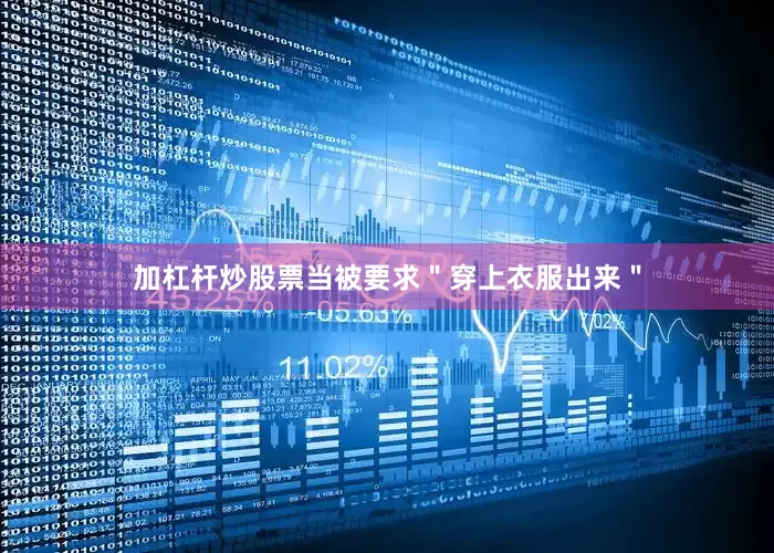 加杠杆炒股票当被要求＂穿上衣服出来＂