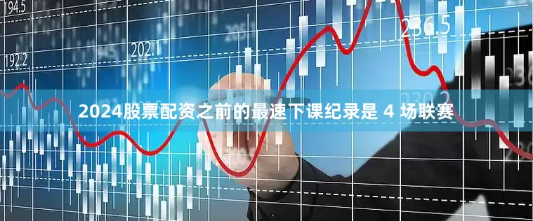 2024股票配资之前的最速下课纪录是 4 场联赛