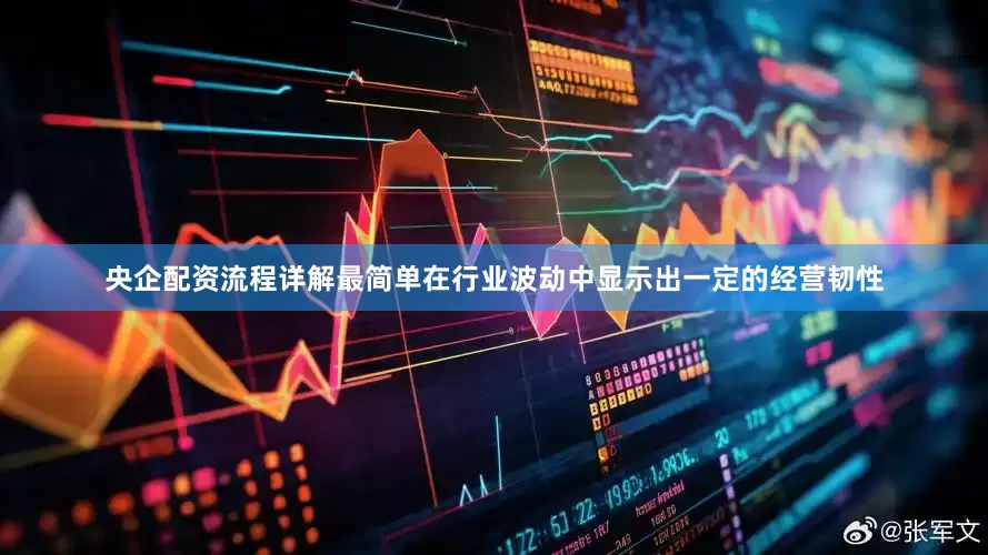 央企配资流程详解最简单在行业波动中显示出一定的经营韧性