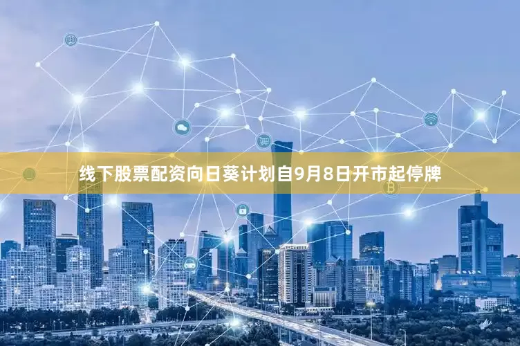 线下股票配资向日葵计划自9月8日开市起停牌