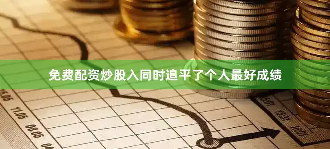免费配资炒股入同时追平了个人最好成绩