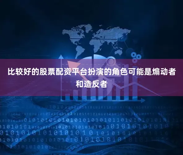 比较好的股票配资平台扮演的角色可能是煽动者和造反者