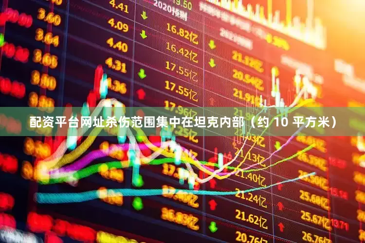 配资平台网址杀伤范围集中在坦克内部（约 10 平方米）