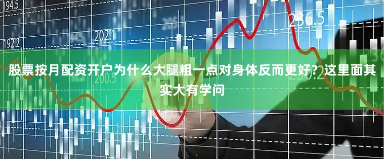 股票按月配资开户为什么大腿粗一点对身体反而更好？这里面其实大有学问