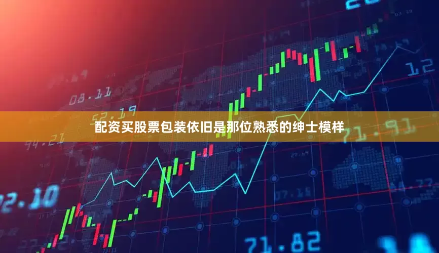 配资买股票包装依旧是那位熟悉的绅士模样