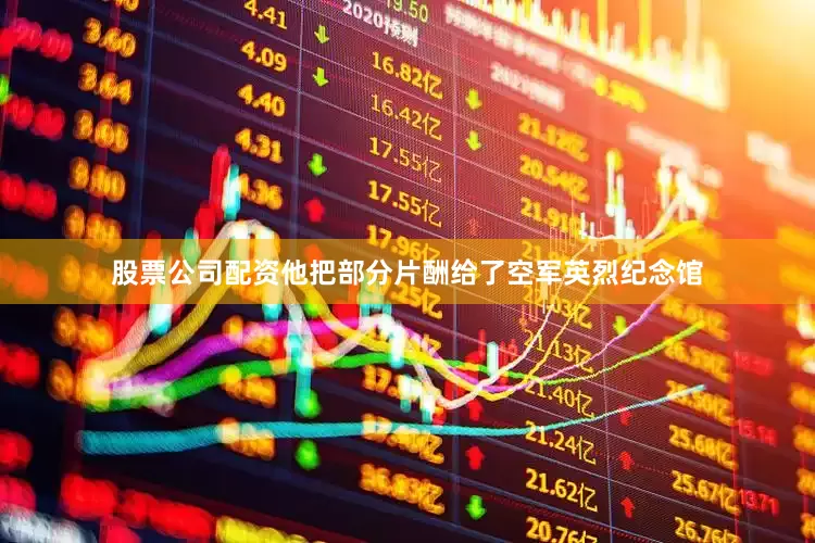 股票公司配资他把部分片酬给了空军英烈纪念馆