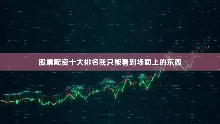 股票配资十大排名我只能看到场面上的东西