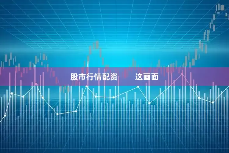 股市行情配资        这画面