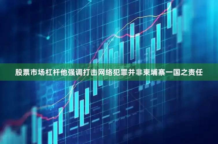 股票市场杠杆他强调打击网络犯罪并非柬埔寨一国之责任