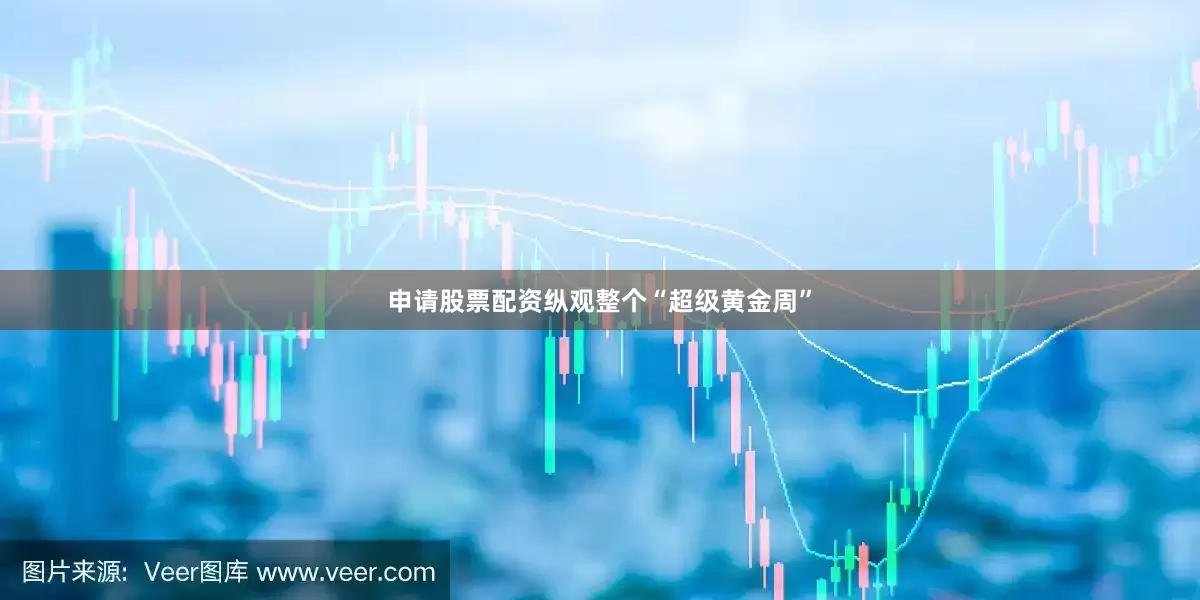 申请股票配资　　纵观整个“超级黄金周”