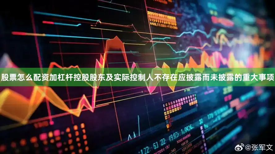 股票怎么配资加杠杆控股股东及实际控制人不存在应披露而未披露的重大事项
